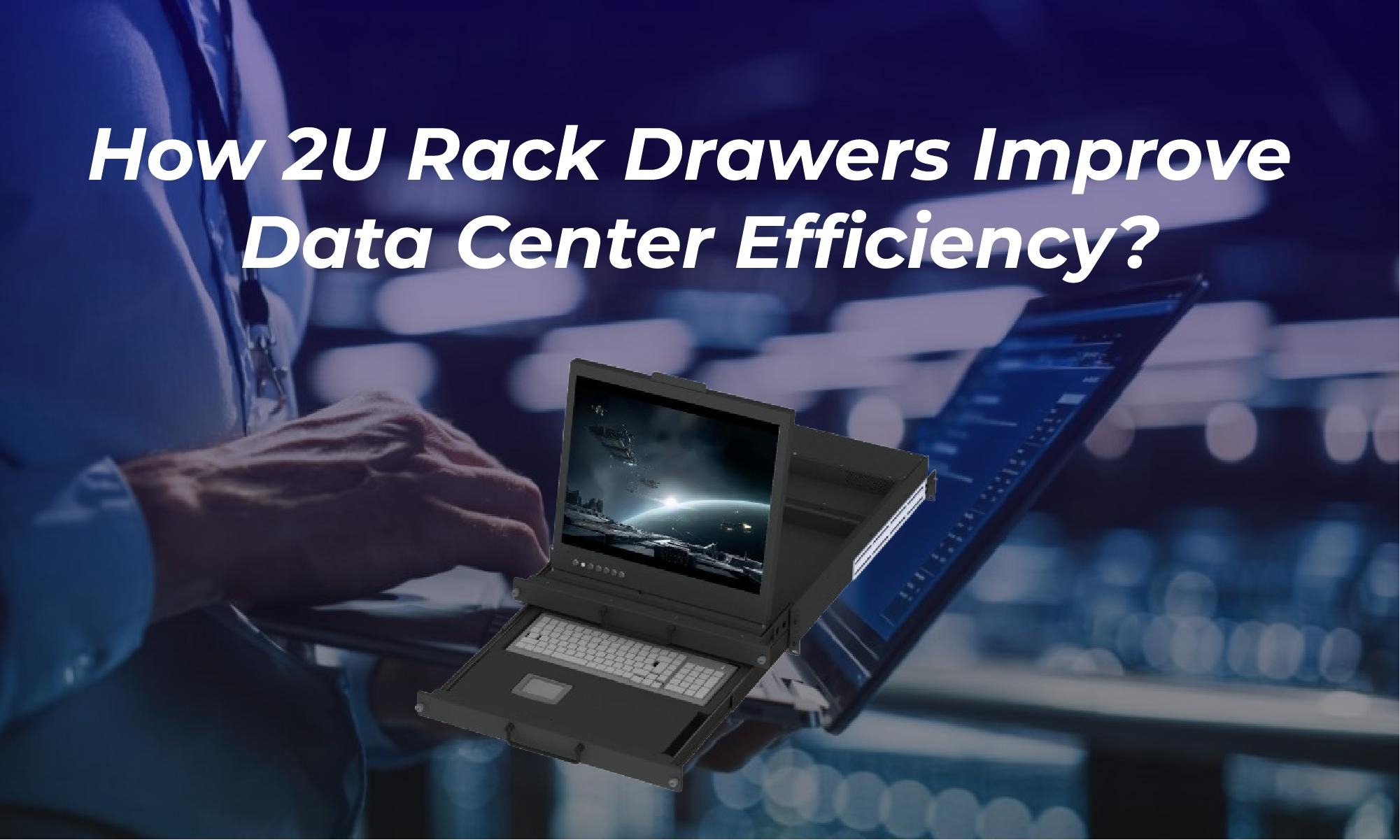 How 2U Rack Drawers Improve Data Center Efficiency?