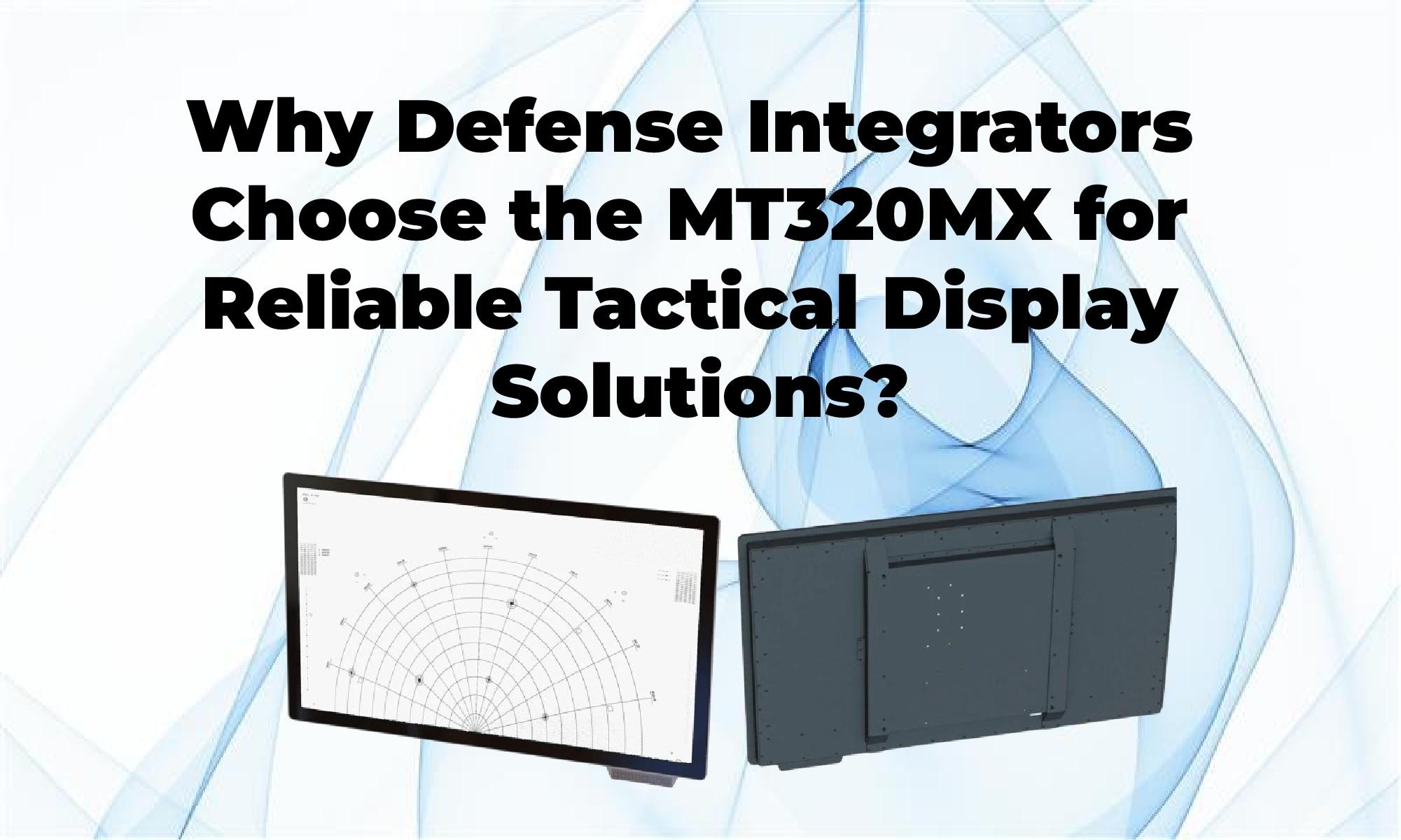 Why Defense Integrators Choose the MT320MX for Reliable Tactical Display Solutions?